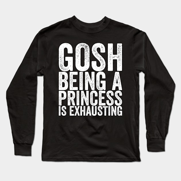 Gosh Being A Princess Is Exhausting Long Sleeve T-Shirt by shirtsbase